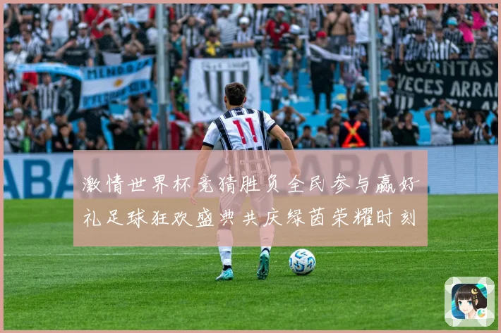 激情世界杯竞猜胜负全民参与赢好礼足球狂欢盛典共庆绿茵荣耀时刻数据研判