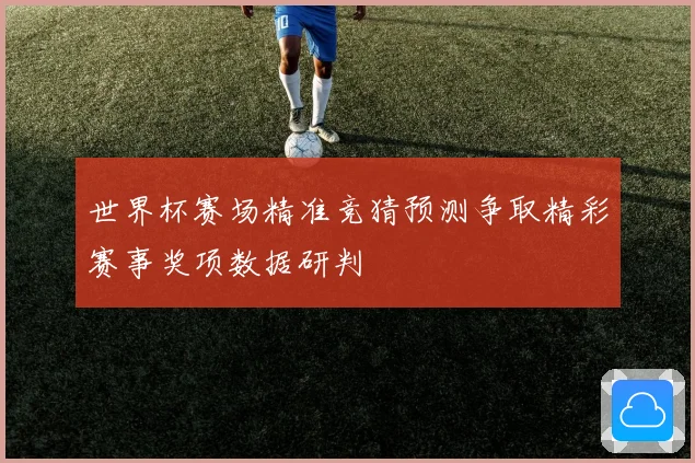世界杯赛场精准竞猜预测争取精彩赛事奖项数据研判