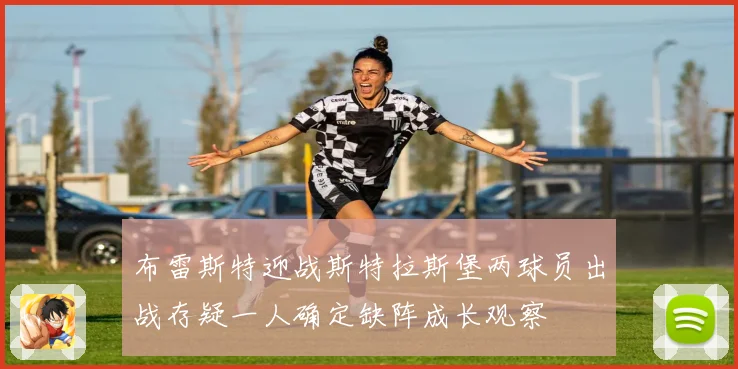 布雷斯特迎战斯特拉斯堡两球员出战存疑一人确定缺阵成长观察