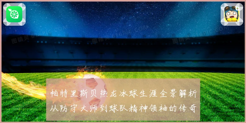 帕特里斯贝热龙冰球生涯全景解析从防守大师到球队精神领袖的传奇之路