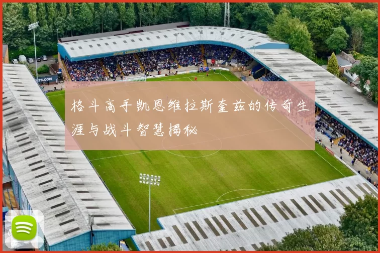 格斗高手凯恩维拉斯奎兹的传奇生涯与战斗智慧揭秘