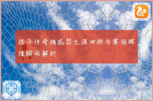 格斗传奇梅威瑟生涯回顾与赛场辉煌瞬间解析
