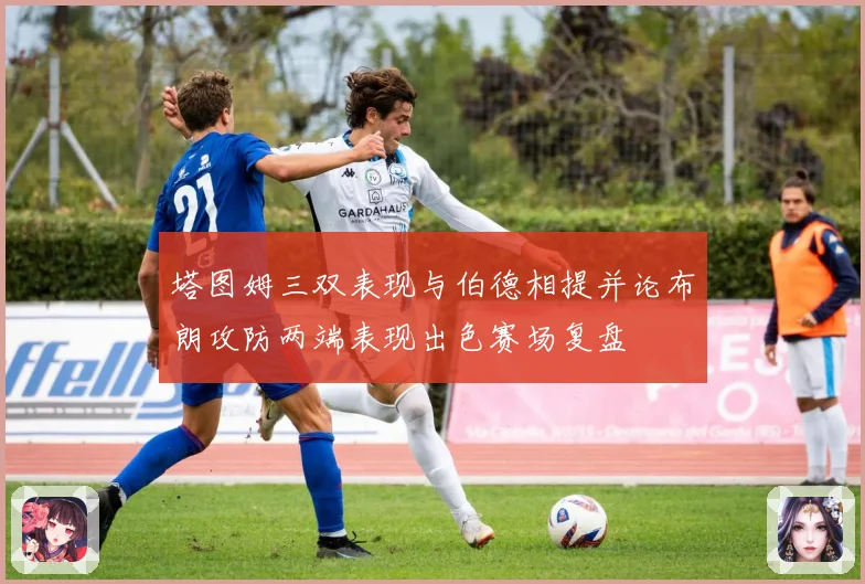 塔图姆三双表现与伯德相提并论布朗攻防两端表现出色赛场复盘