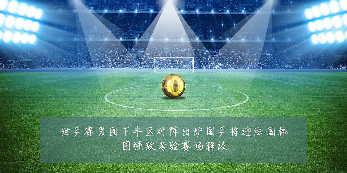 世乒赛男团下半区对阵出炉国乒将迎法国韩国强敌考验赛场解读