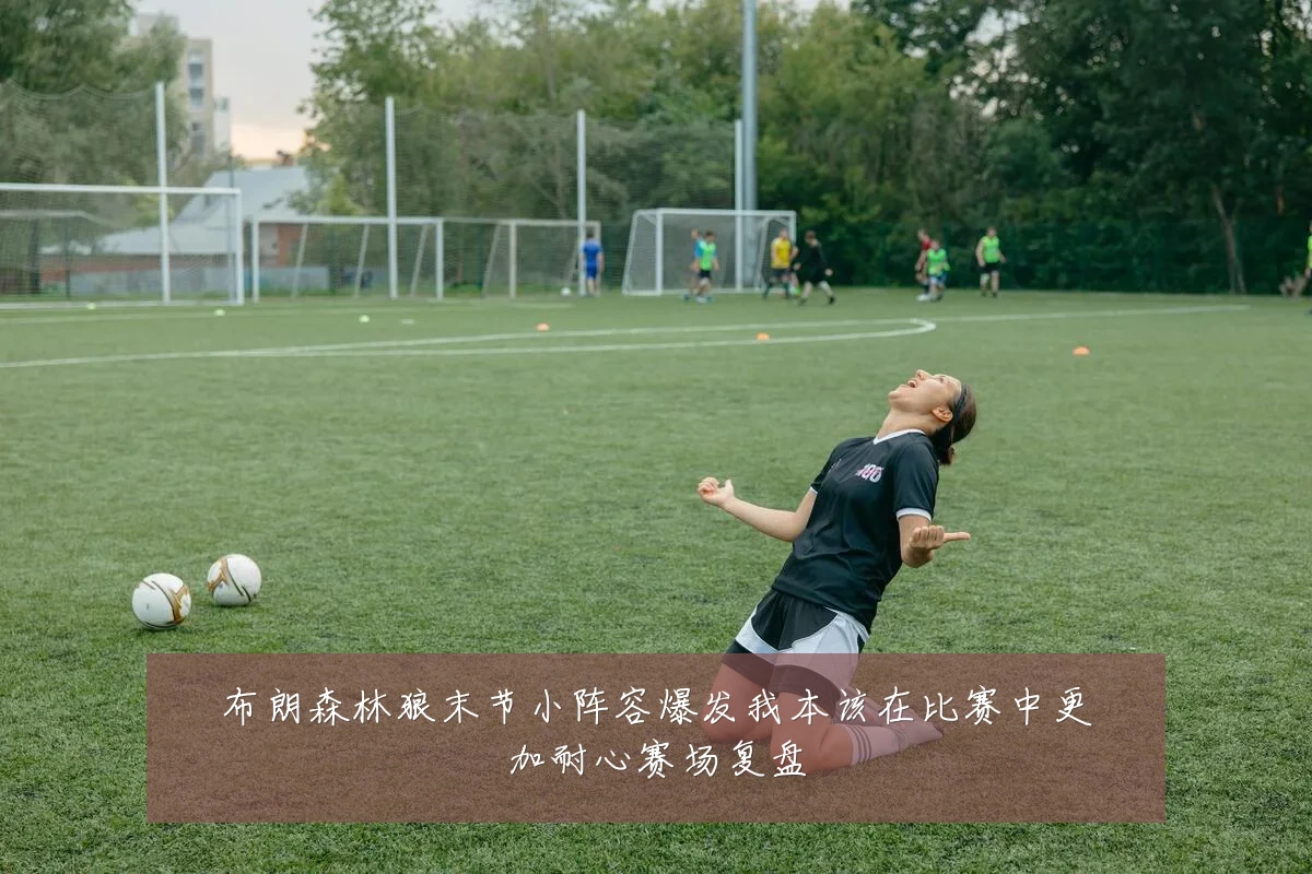 布朗森林狼末节小阵容爆发我本该在比赛中更加耐心赛场复盘