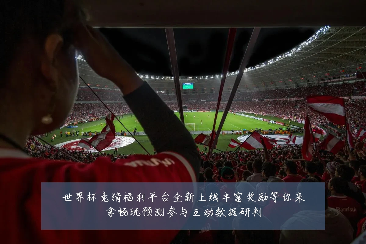 世界杯竞猜福利平台全新上线丰富奖励等你来拿畅玩预测参与互动数据研判