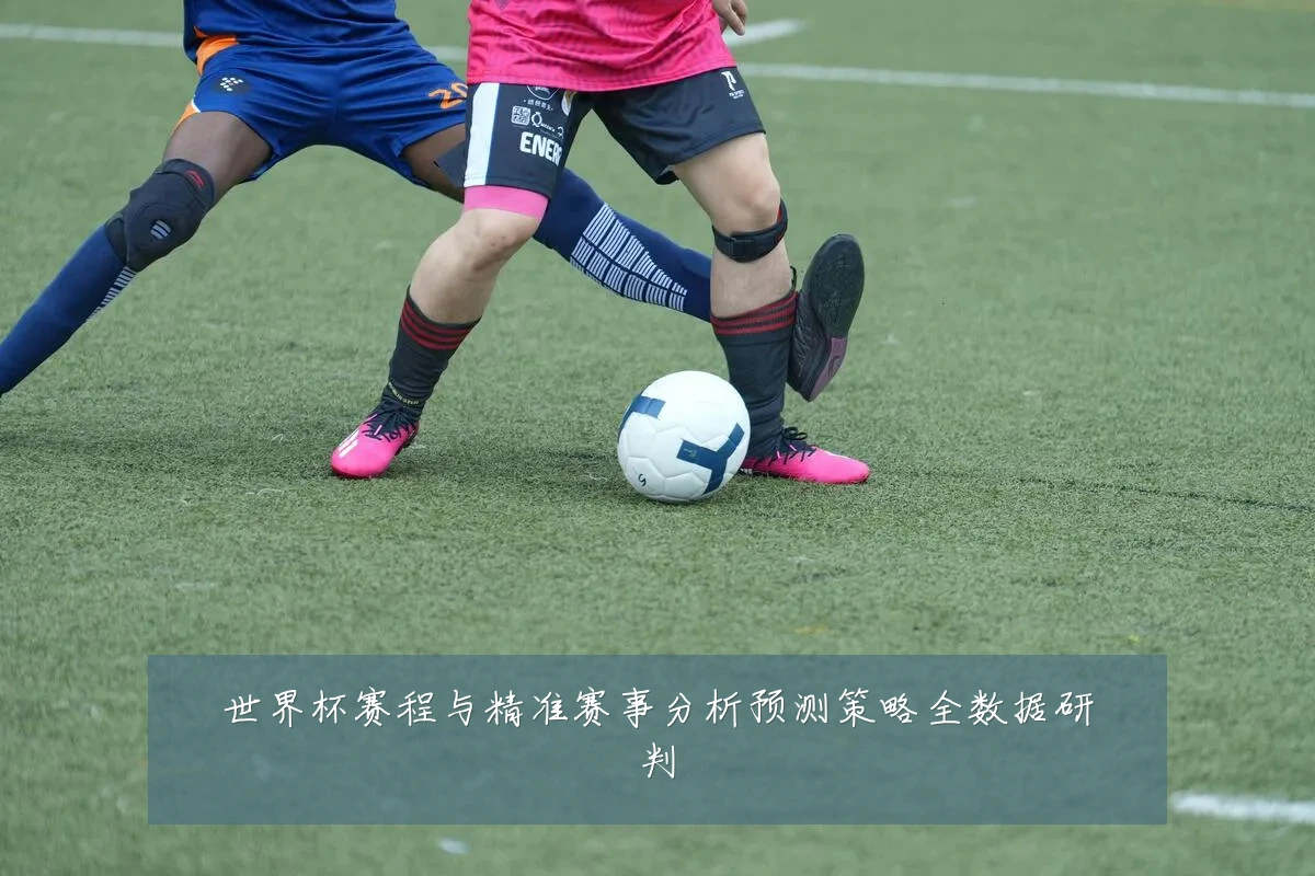 世界杯赛程与精准赛事分析预测策略全数据研判