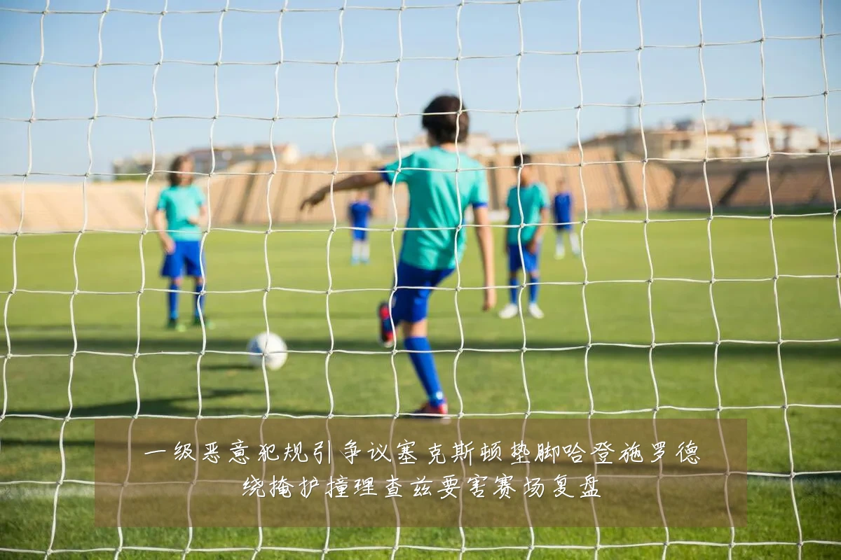 一级恶意犯规引争议塞克斯顿垫脚哈登施罗德绕掩护撞理查兹要害赛场复盘