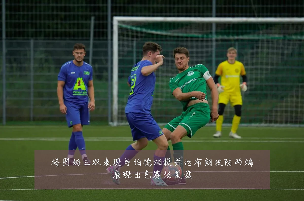 塔图姆三双表现与伯德相提并论布朗攻防两端表现出色赛场复盘