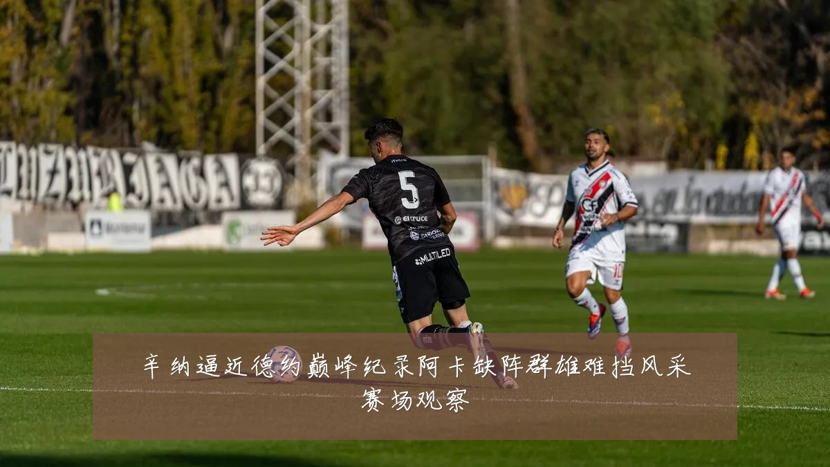 辛纳逼近德约巅峰纪录阿卡缺阵群雄难挡风采赛场观察