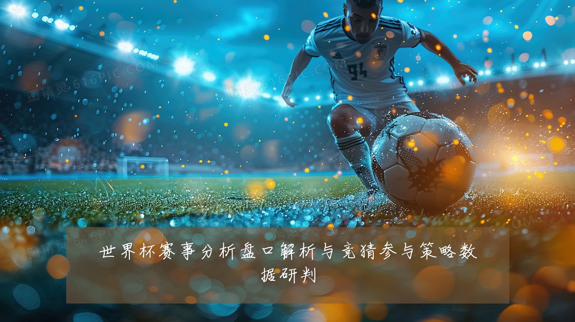 世界杯赛事分析盘口解析与竞猜参与策略数据研判